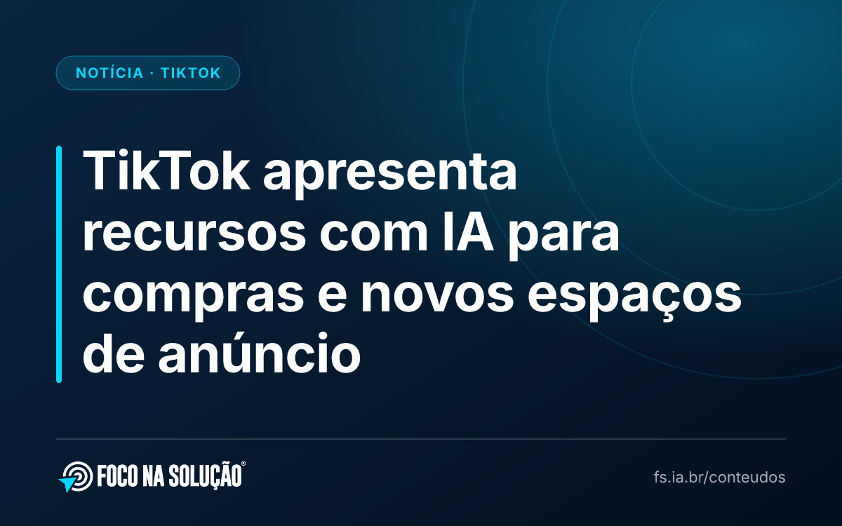 TikTok apresenta recursos com IA para compras e novos espaços de anúncio
