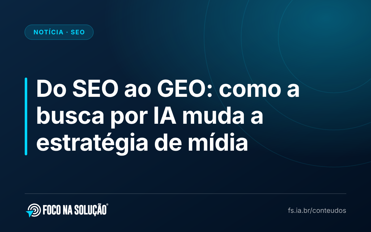 Do SEO ao GEO: como a busca por IA muda a estratégia de mídia