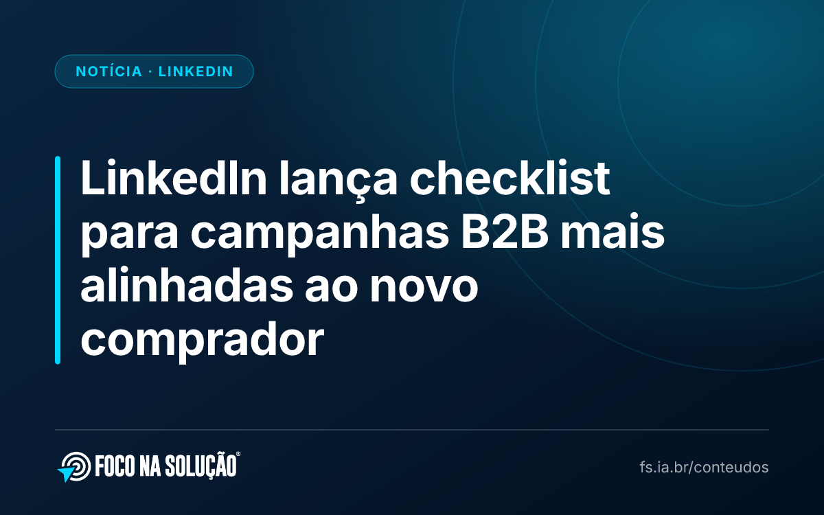 LinkedIn lança checklist para campanhas B2B mais alinhadas ao novo comprador