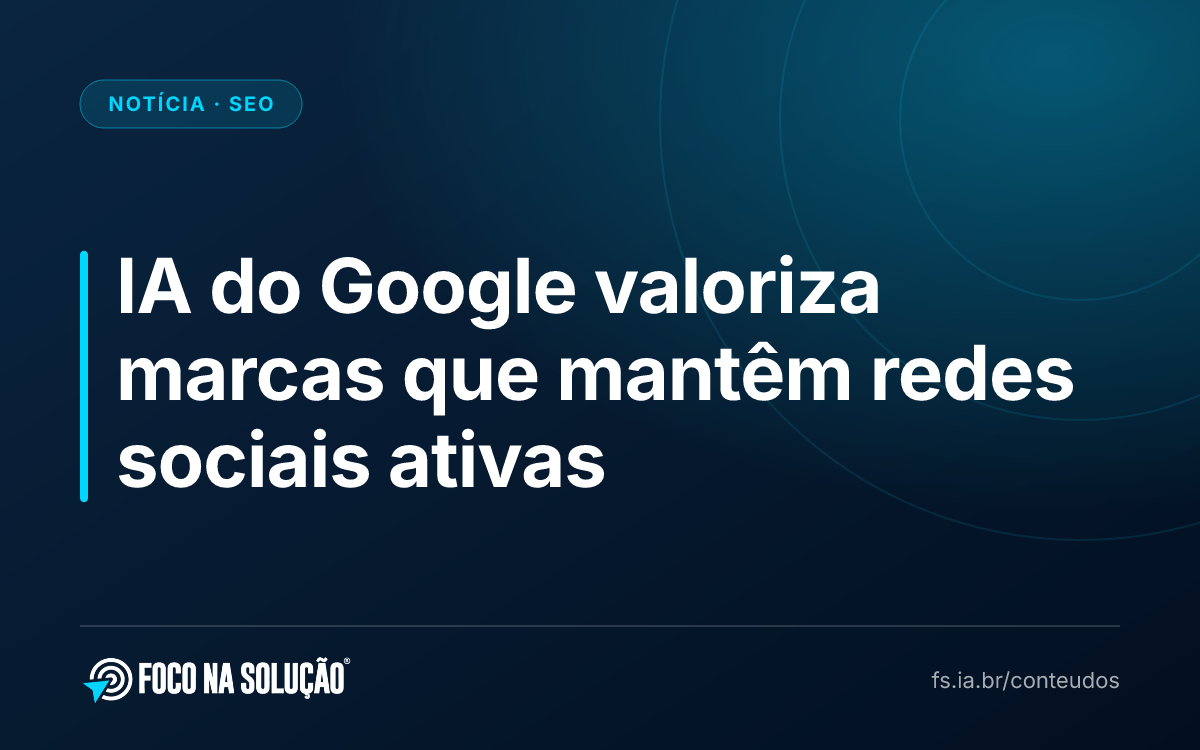 IA do Google valoriza marcas que mantêm redes sociais ativas