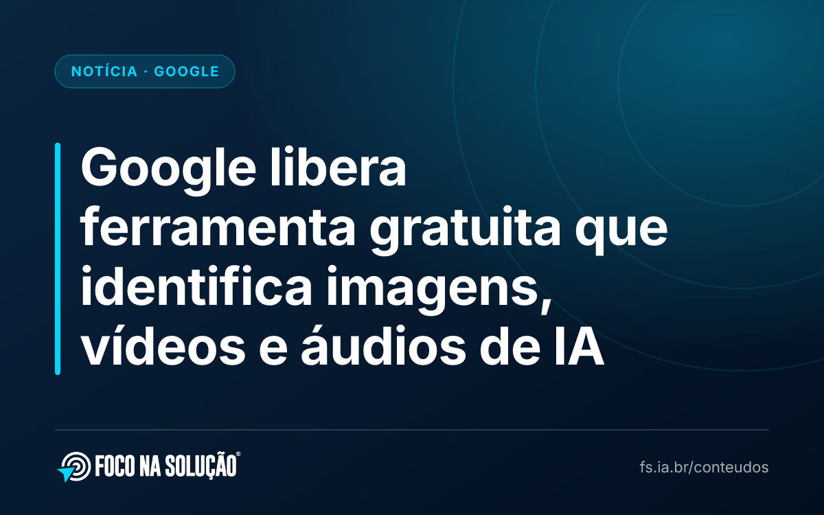 Google libera ferramenta gratuita que identifica imagens, vídeos e áudios de IA