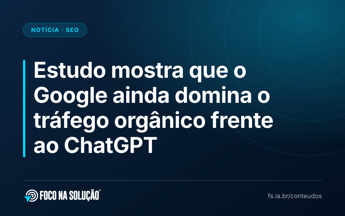 Estudo mostra que o Google ainda domina o tráfego orgânico frente ao ChatGPT